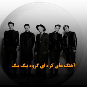 آهنگ های کره ای گروه بیگ بنگ آهنگ های کره ای گروه بیگ بنگ