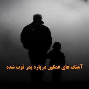 آهنگ های غمگین درباره پدر فوت شده