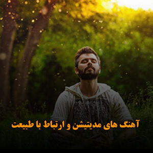 آهنگ های مدیتیشن و ارتباط با طبیعت