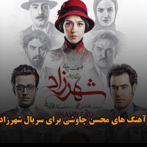 آهنگ های محسن چاوشی برای سریال شهرزاد